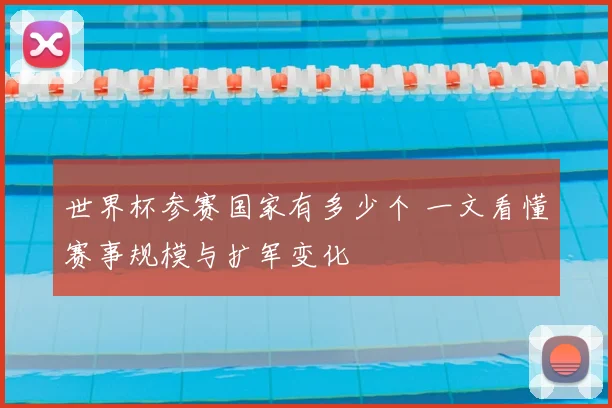 世界杯参赛国家有多少个 一文看懂赛事规模与扩军变化