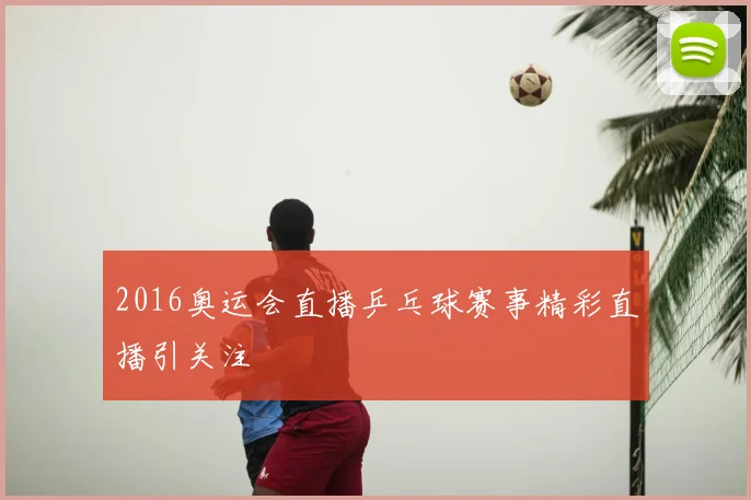 2016奥运会直播乒乓球赛事精彩直播引关注