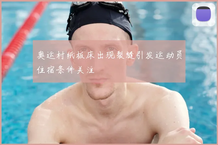 奥运村纸板床出现裂缝引发运动员住宿条件关注