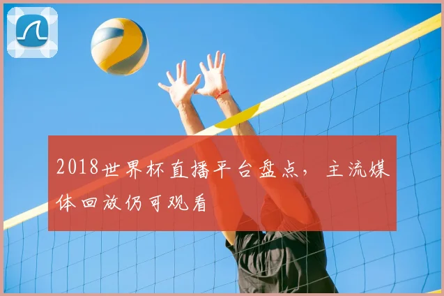 2018世界杯直播平台盘点,主流媒体回放仍可观看