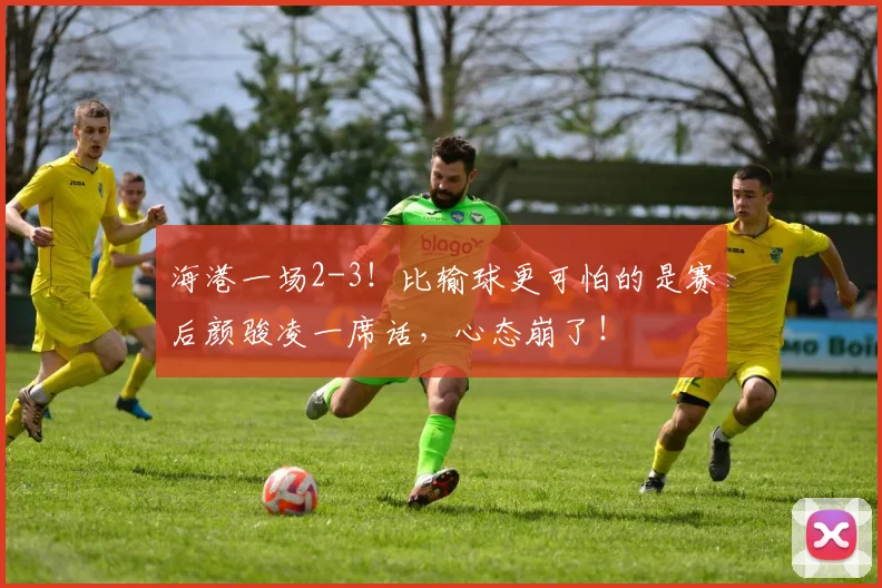 海港一场2-3！比输球更可怕的是赛后颜骏凌一席话，心态崩了！