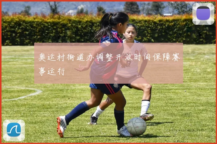 奥运村街道办调整开放时间保障赛事运行