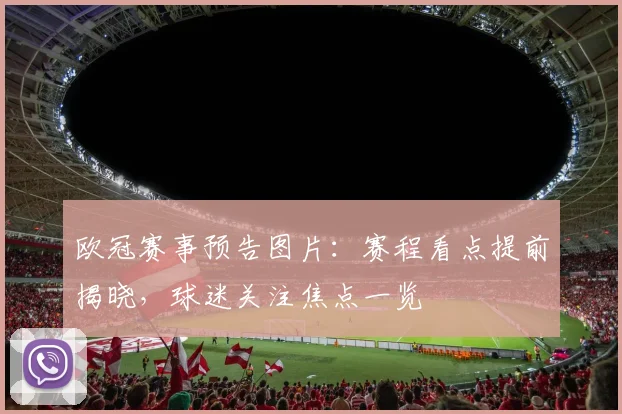 欧冠赛事预告图片：赛程看点提前揭晓，球迷关注焦点一览