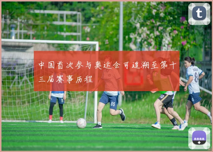 中国首次参与奥运会可追溯至第十三届赛事历程