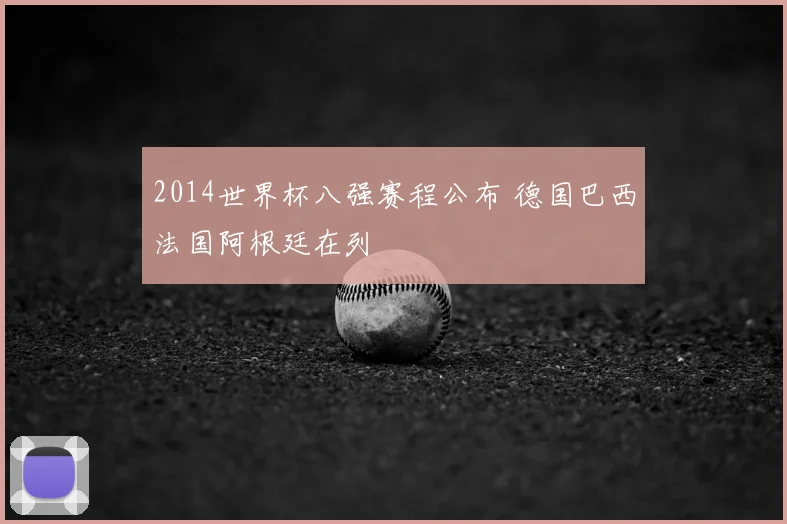 2014世界杯八强赛程公布 德国巴西法国阿根廷在列