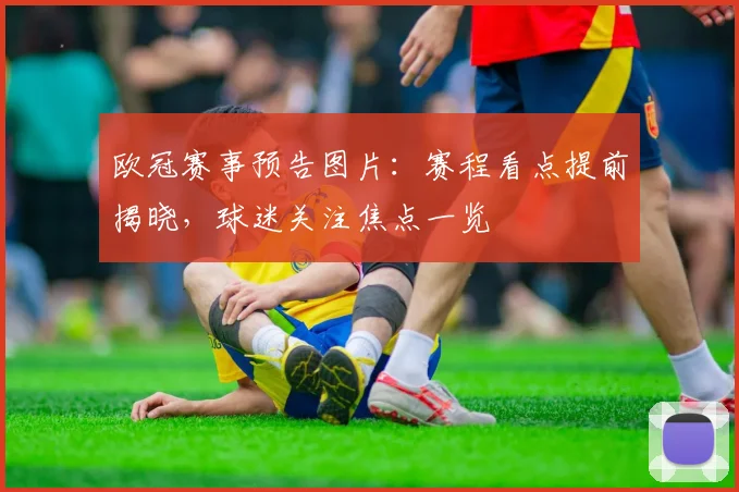 欧冠赛事预告图片:赛程看点提前揭晓,球迷关注焦点一览