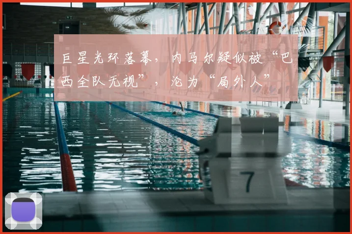 巨星光环落幕，内马尔疑似被“巴西全队无视”，沦为“局外人”