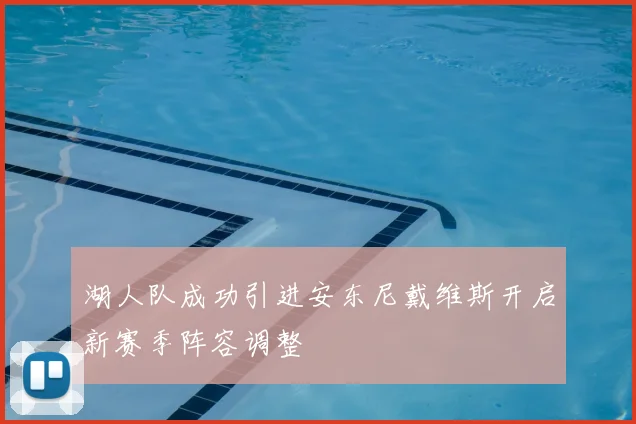 湖人队成功引进安东尼戴维斯开启新赛季阵容调整