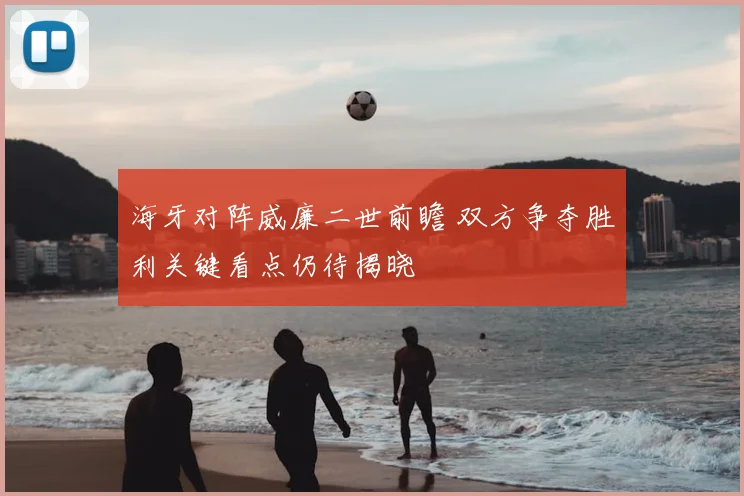 海牙对阵威廉二世前瞻 双方争夺胜利关键看点仍待揭晓