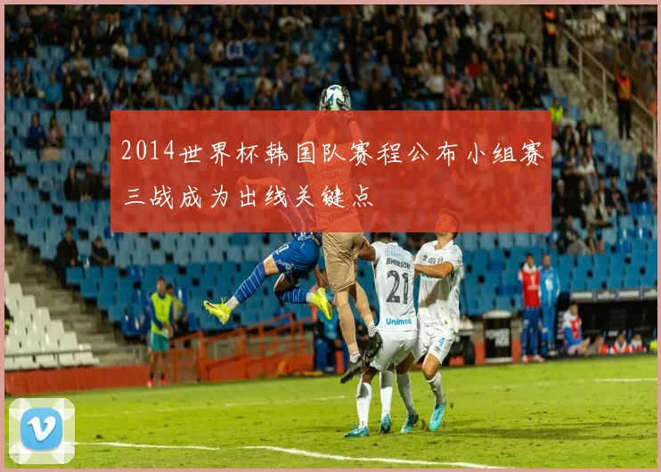 2014世界杯韩国队赛程公布小组赛三战成为出线关键点