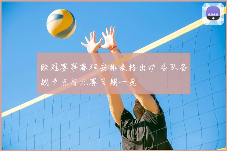 欧冠赛事赛程安排表格出炉 各队备战节点与比赛日期一览