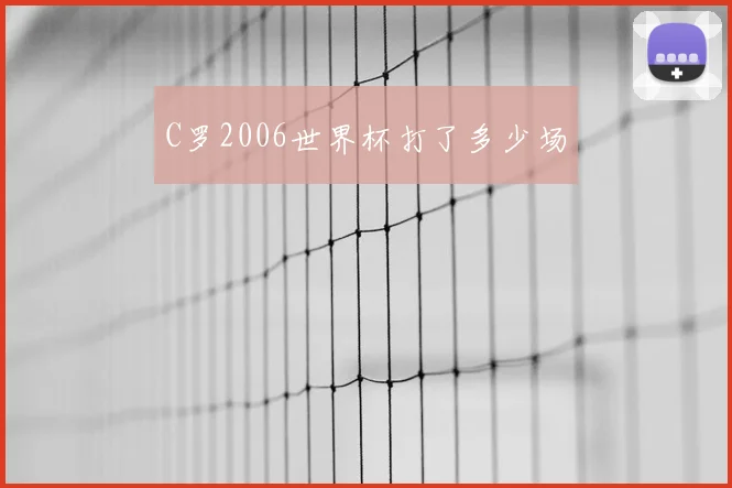 C罗2006世界杯打了多少场