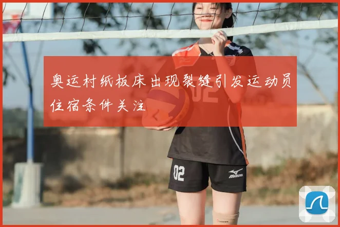 奥运村纸板床出现裂缝引发运动员住宿条件关注
