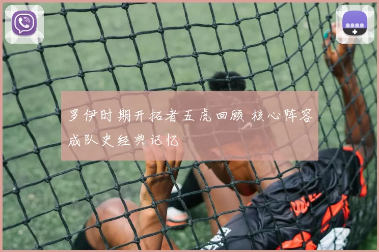 罗伊时期开拓者五虎回顾 核心阵容成队史经典记忆