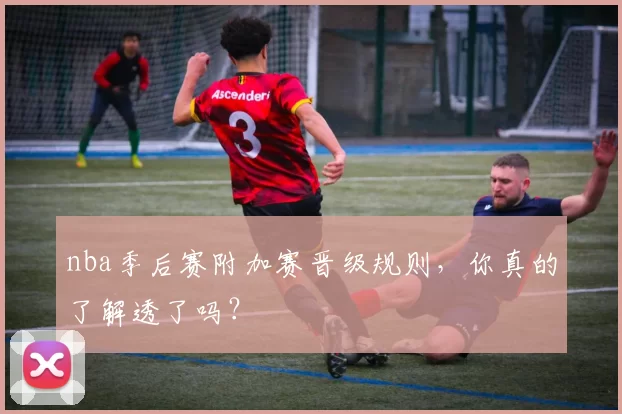 nba季后赛附加赛晋级规则，你真的了解透了吗？