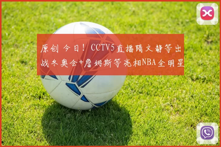 原创 今日！CCTV5直播隋文静等出战冬奥会+詹姆斯等亮相NBA全明星赛，网络转西甲+西甲等