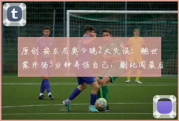 原创 安东尼奥今晚2大失误：鲍世蒙开场5分钟弄伤自己，蒯纪闻最后2分钟才上场