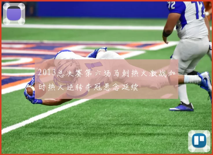 2013总决赛第六场马刺热火激战加时热火逆转夺冠悬念延续