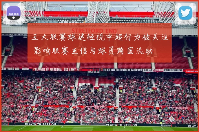 五大联赛球迷轻视中超行为被关注 影响联赛互信与球员跨国流动