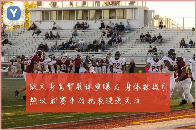 欧文身高臂展体重曝光 身体数据引热议 新赛季对抗表现受关注