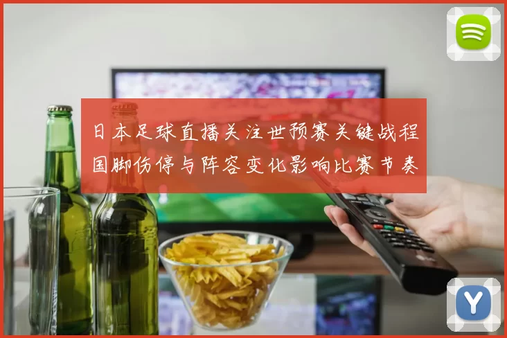 日本足球直播关注世预赛关键战程国脚伤停与阵容变化影响比赛节奏