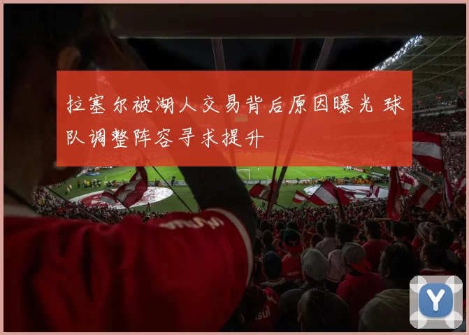 拉塞尔被湖人交易背后原因曝光 球队调整阵容寻求提升