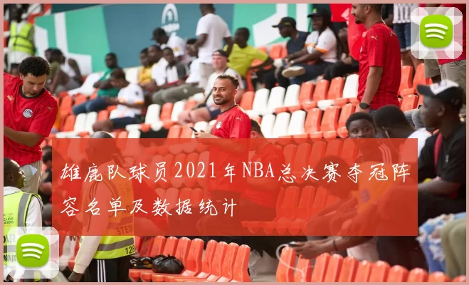 雄鹿队球员2021年NBA总决赛夺冠阵容名单及数据统计