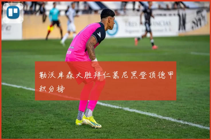 勒沃库森大胜拜仁慕尼黑登顶德甲积分榜