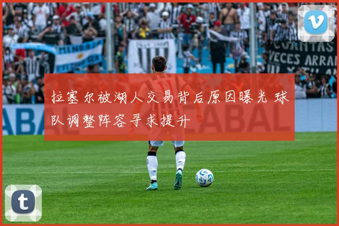 拉塞尔被湖人交易背后原因曝光 球队调整阵容寻求提升