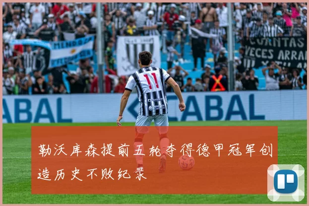 勒沃库森提前五轮夺得德甲冠军创造历史不败纪录