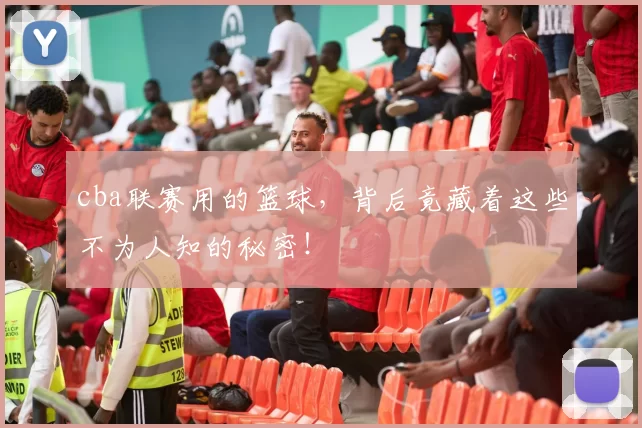 cba联赛用的篮球，背后竟藏着这些不为人知的秘密！