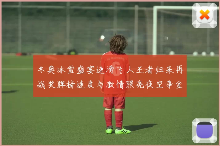冬奥冰雪盛宴速滑飞人王者归来再战奖牌榜速度与激情照亮夜空争金