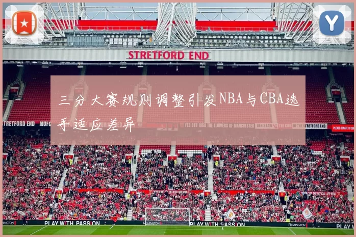 三分大赛规则调整引发NBA与CBA选手适应差异